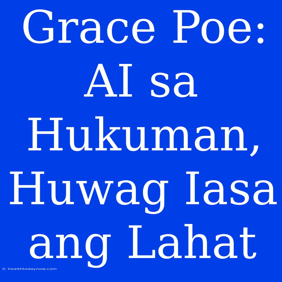 Grace Poe: AI Sa Hukuman, Huwag Iasa Ang Lahat