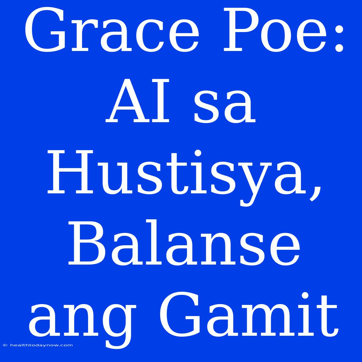 Grace Poe: AI Sa Hustisya, Balanse Ang Gamit