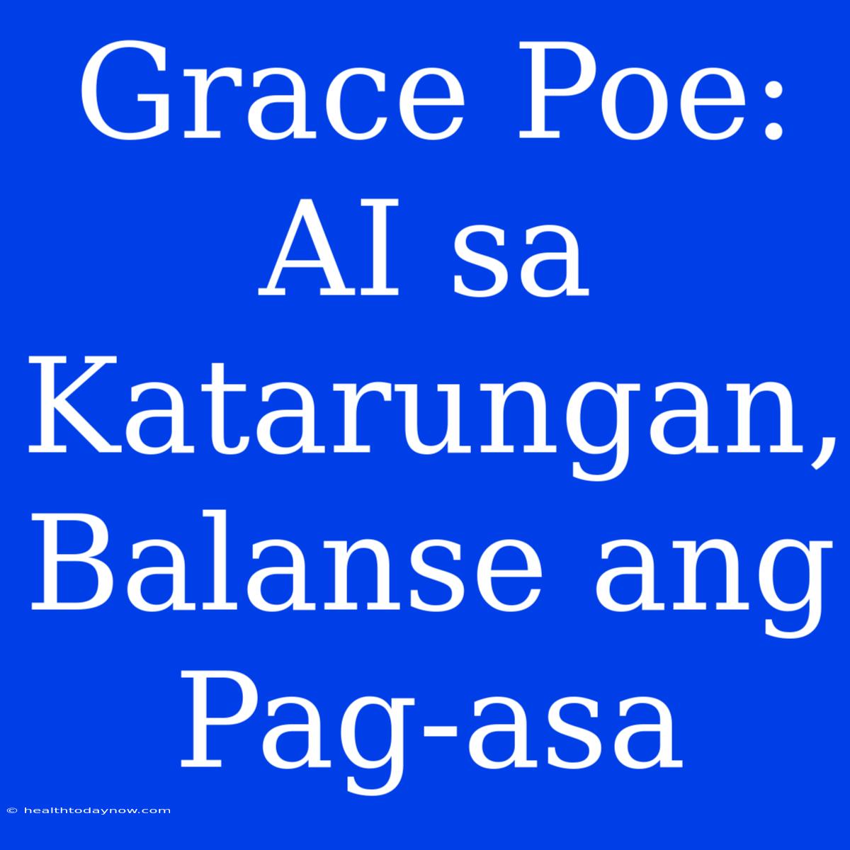 Grace Poe: AI Sa Katarungan, Balanse Ang Pag-asa