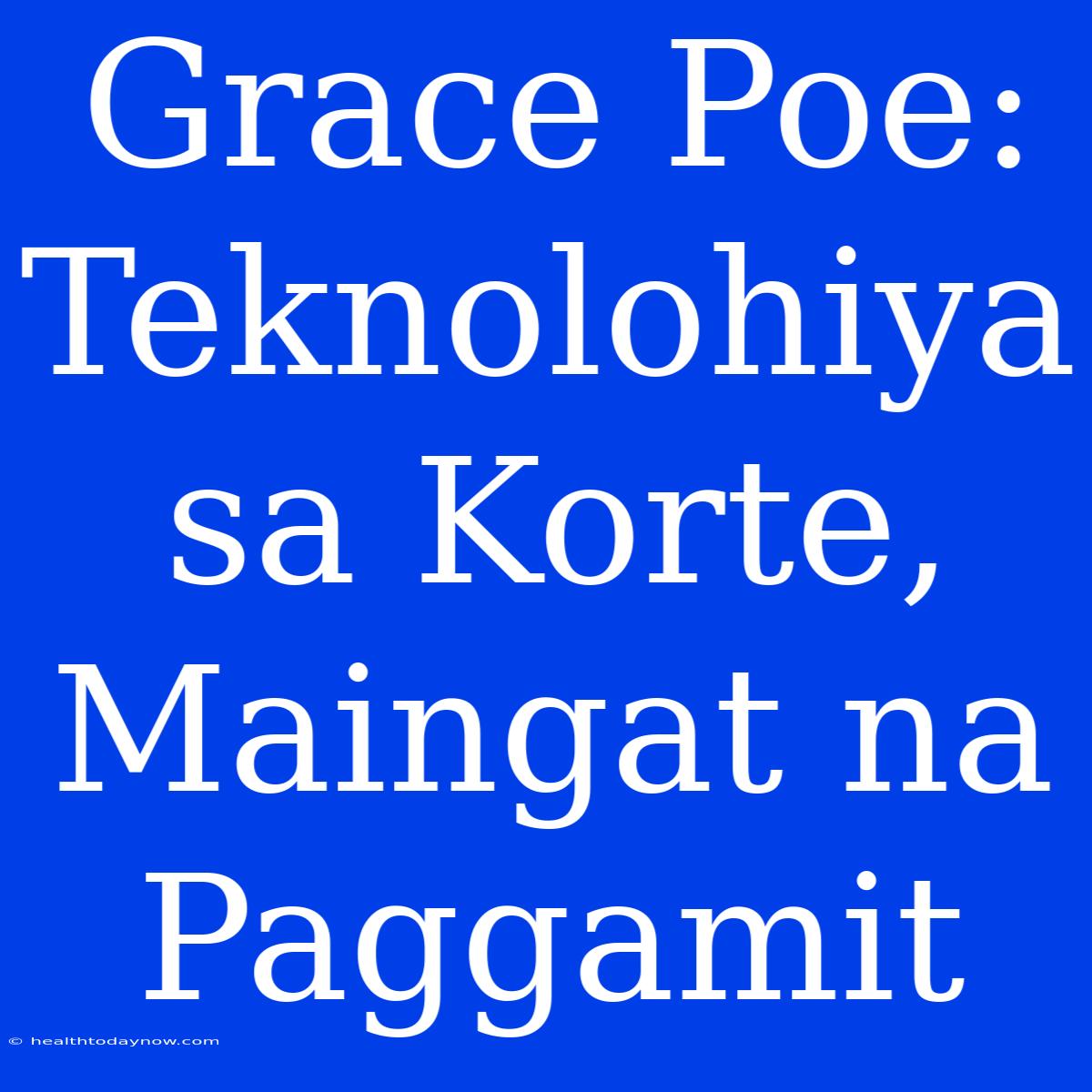 Grace Poe: Teknolohiya Sa Korte, Maingat Na Paggamit