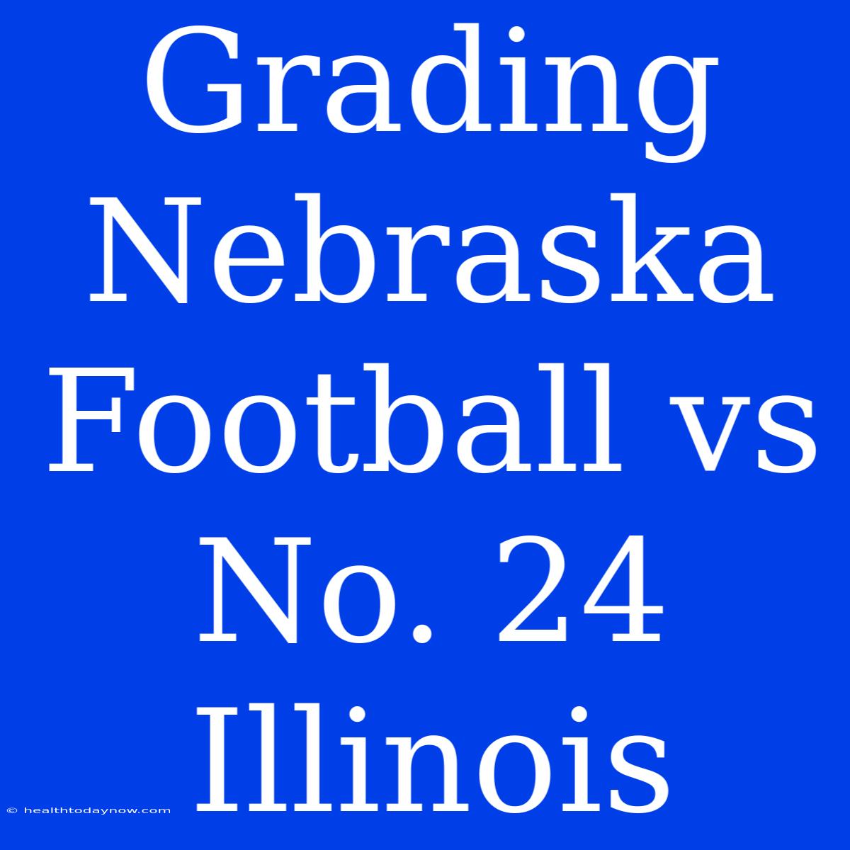 Grading Nebraska Football Vs No. 24 Illinois