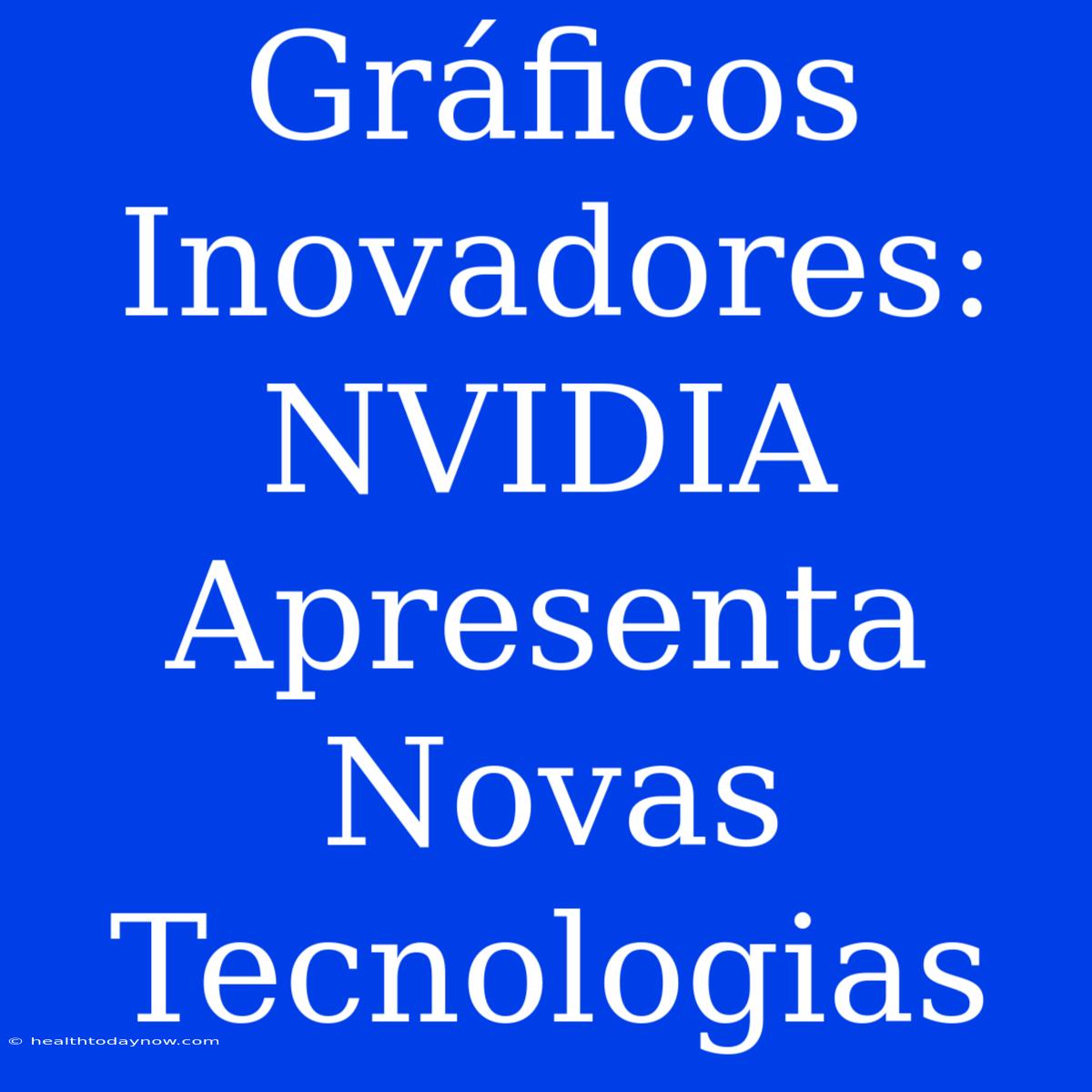 Gráficos Inovadores: NVIDIA Apresenta Novas Tecnologias