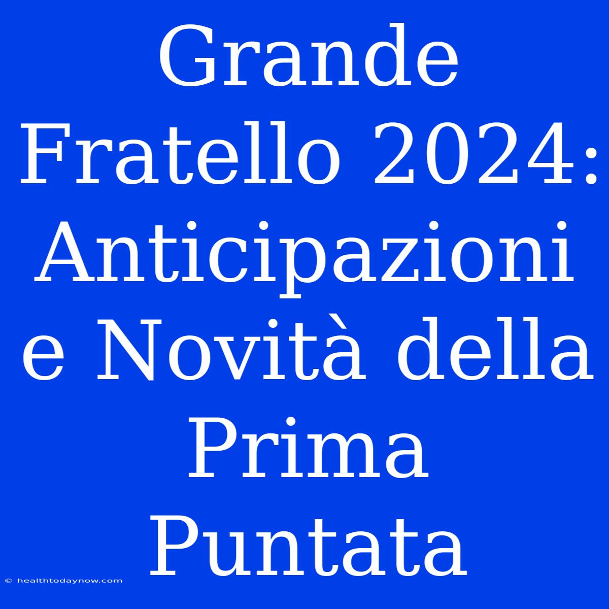 Grande Fratello 2024: Anticipazioni E Novità Della Prima Puntata