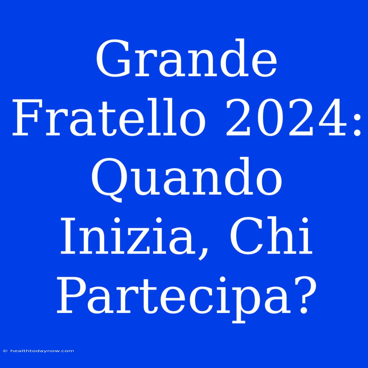 Grande Fratello 2024: Quando Inizia, Chi Partecipa?