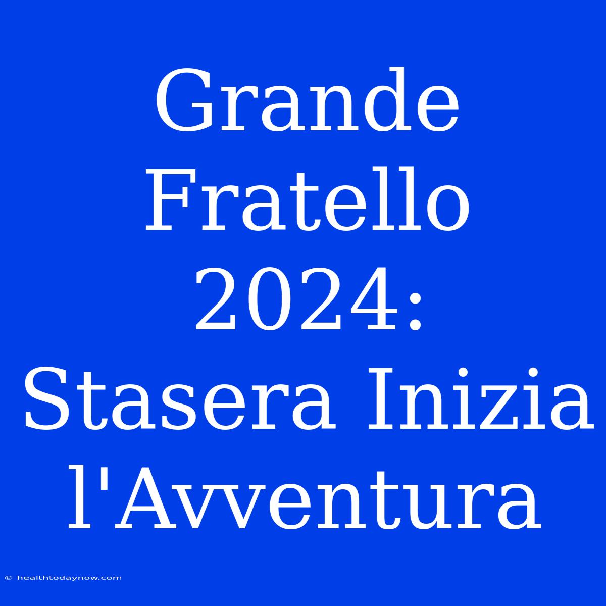 Grande Fratello 2024: Stasera Inizia L'Avventura