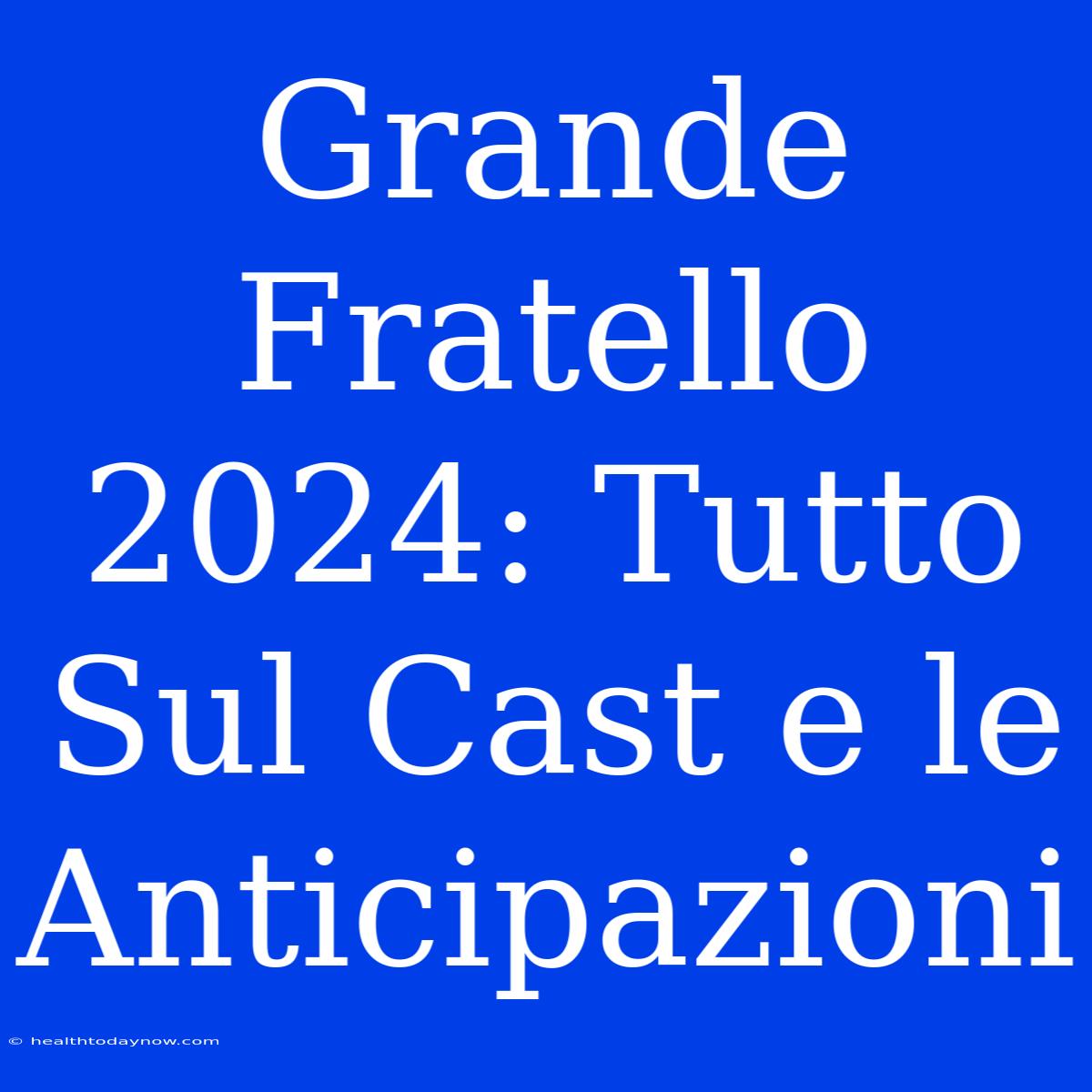 Grande Fratello 2024: Tutto Sul Cast E Le Anticipazioni