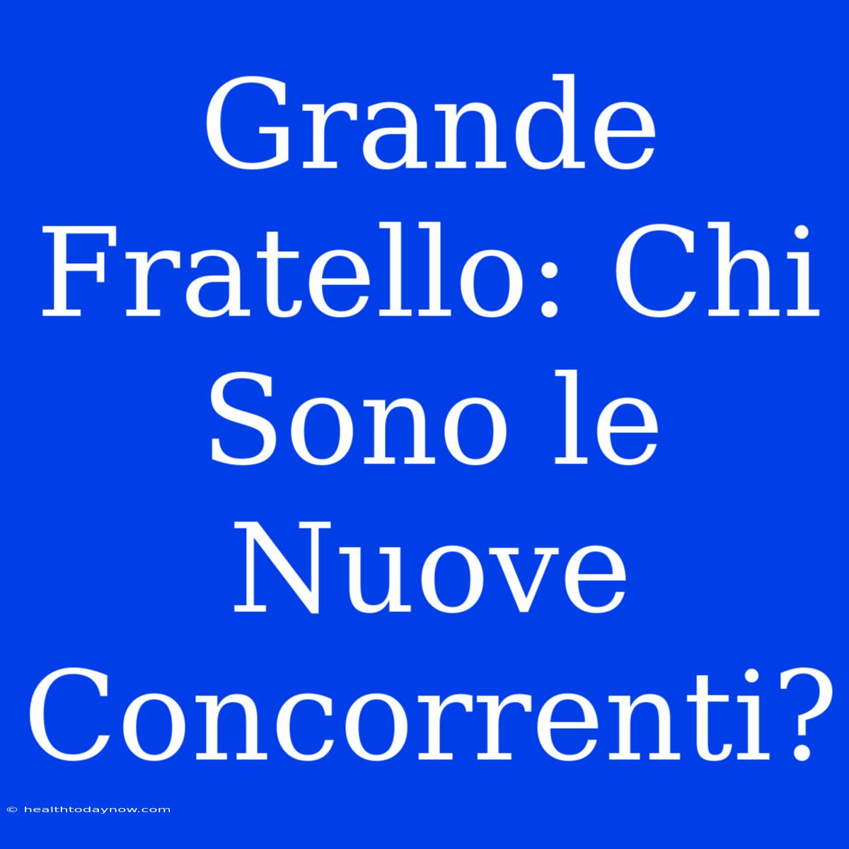 Grande Fratello: Chi Sono Le Nuove Concorrenti? 