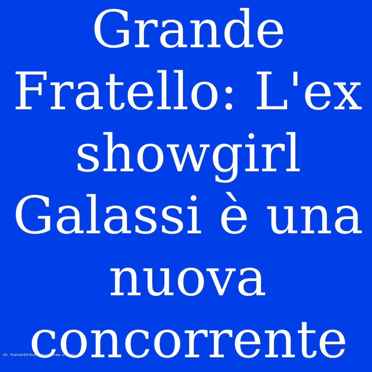 Grande Fratello: L'ex Showgirl Galassi È Una Nuova Concorrente