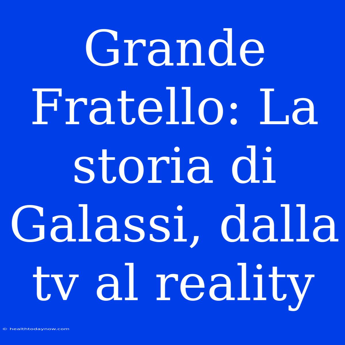 Grande Fratello: La Storia Di Galassi, Dalla Tv Al Reality 