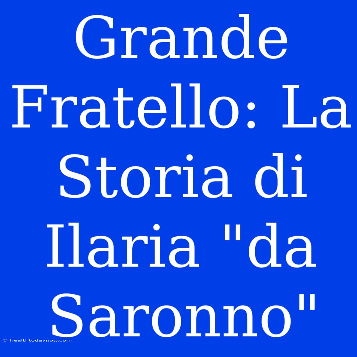 Grande Fratello: La Storia Di Ilaria 