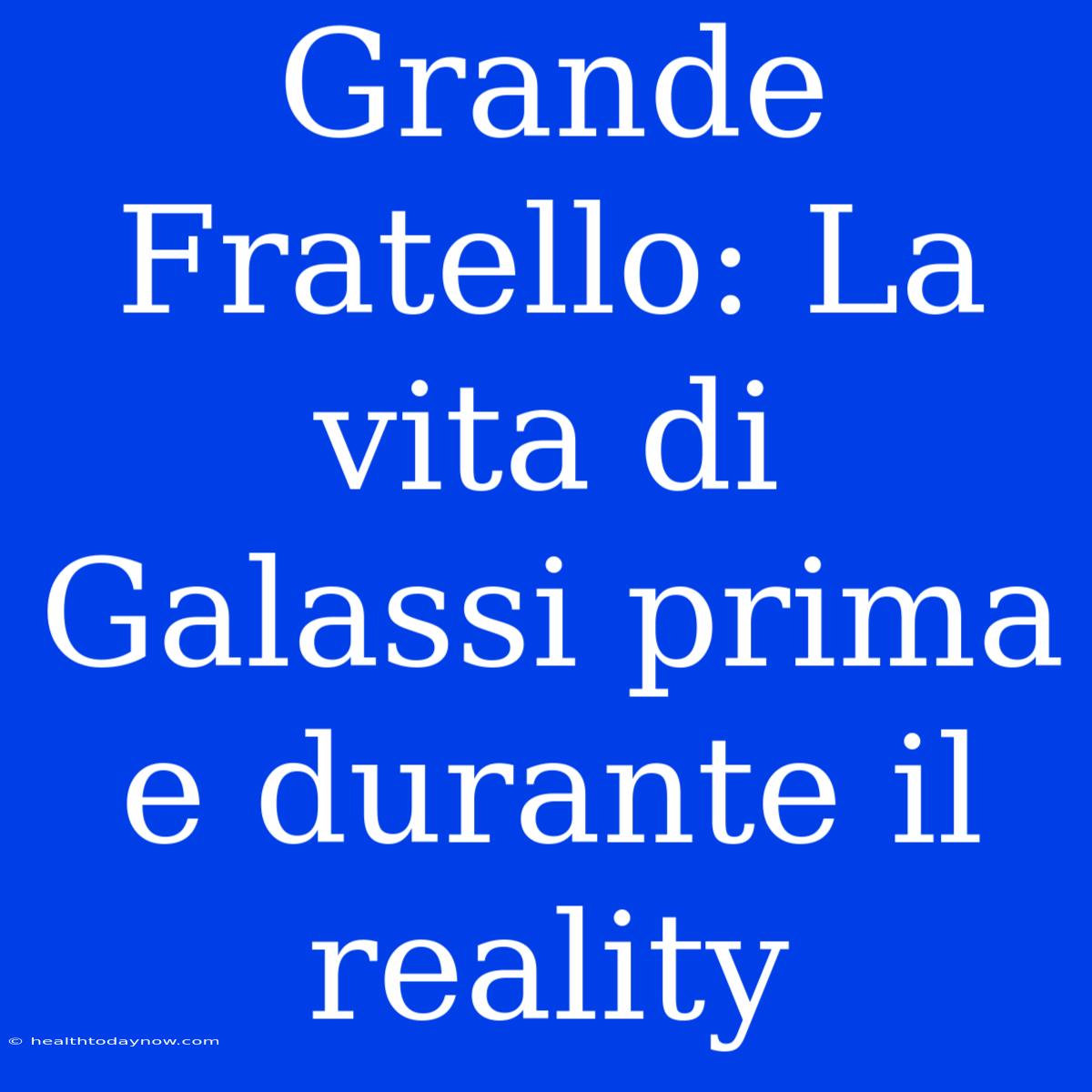 Grande Fratello: La Vita Di Galassi Prima E Durante Il Reality