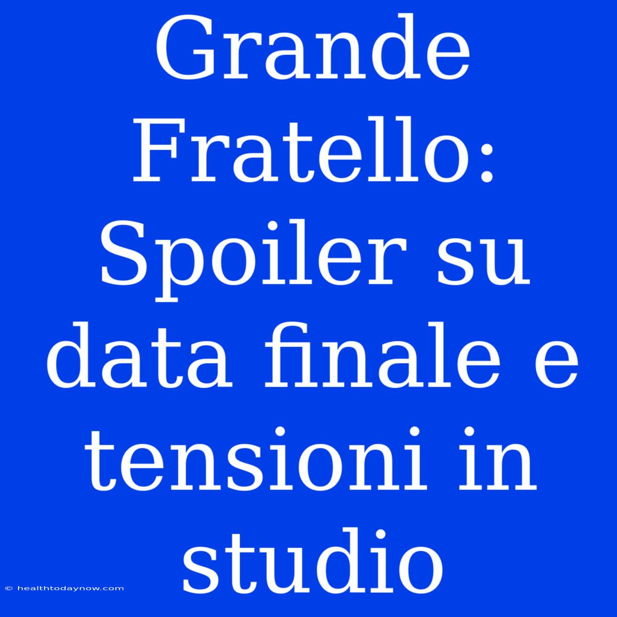 Grande Fratello: Spoiler Su Data Finale E Tensioni In Studio