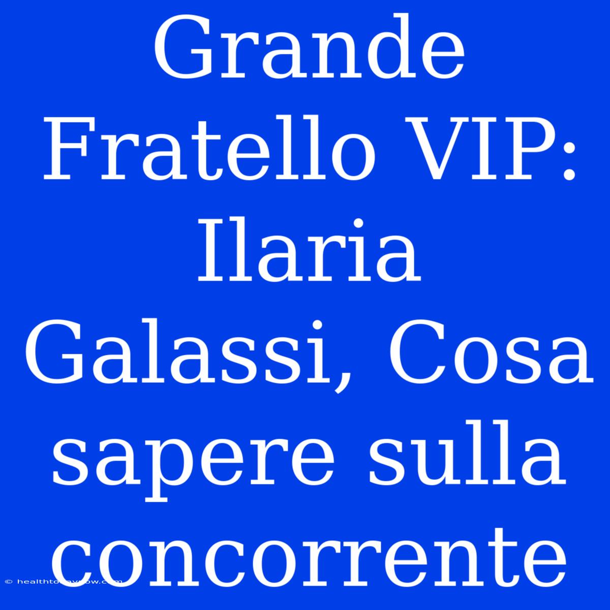 Grande Fratello VIP: Ilaria Galassi, Cosa Sapere Sulla Concorrente