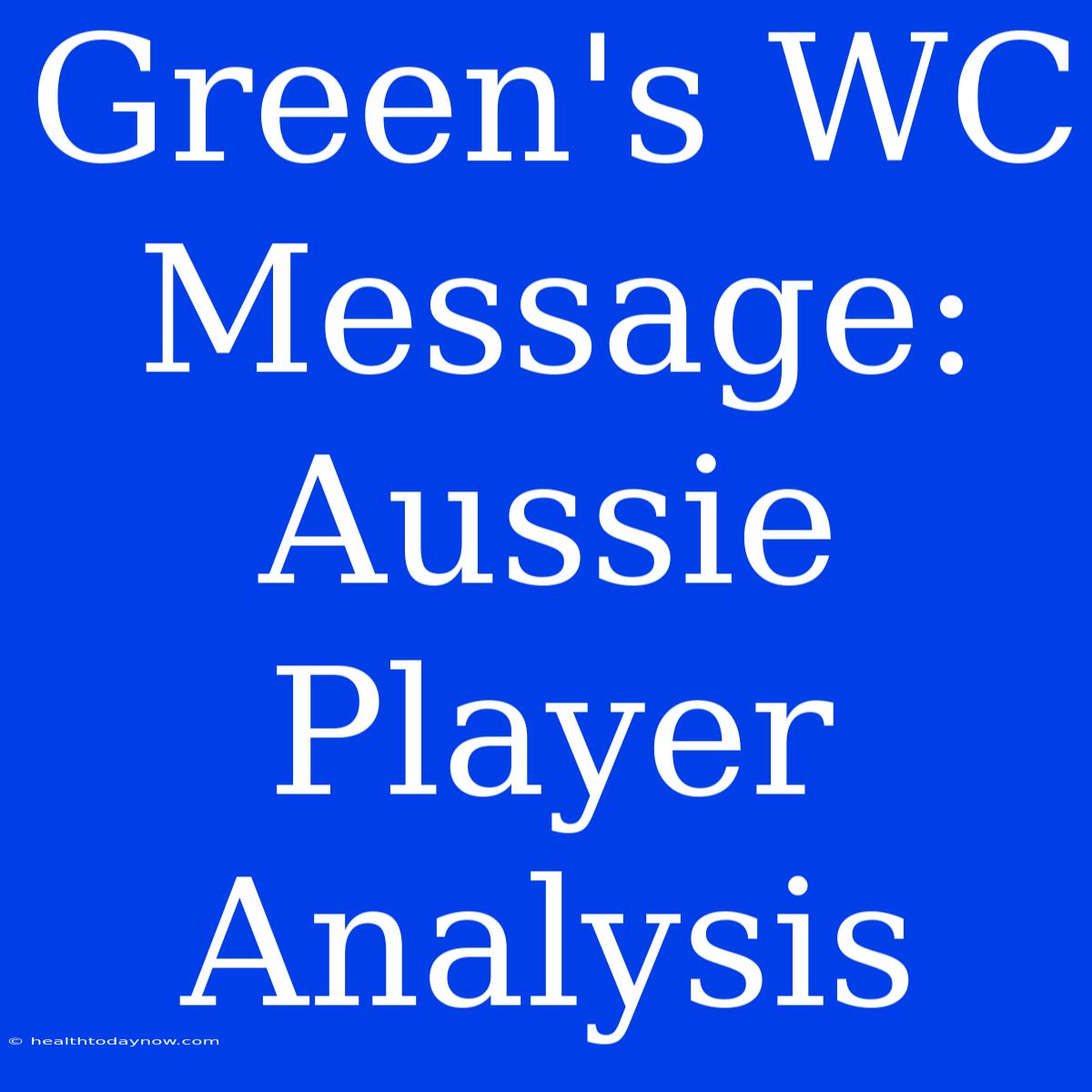 Green's WC Message: Aussie Player Analysis