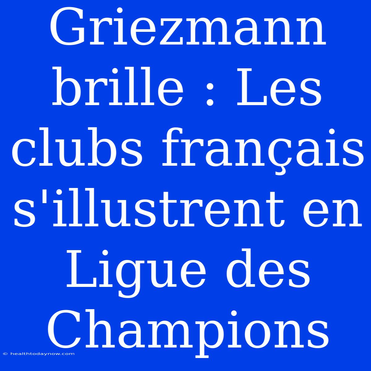 Griezmann Brille : Les Clubs Français S'illustrent En Ligue Des Champions