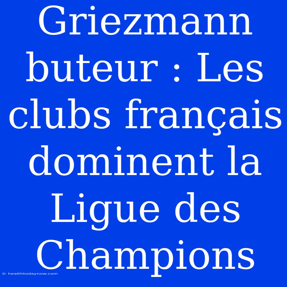 Griezmann Buteur : Les Clubs Français Dominent La Ligue Des Champions