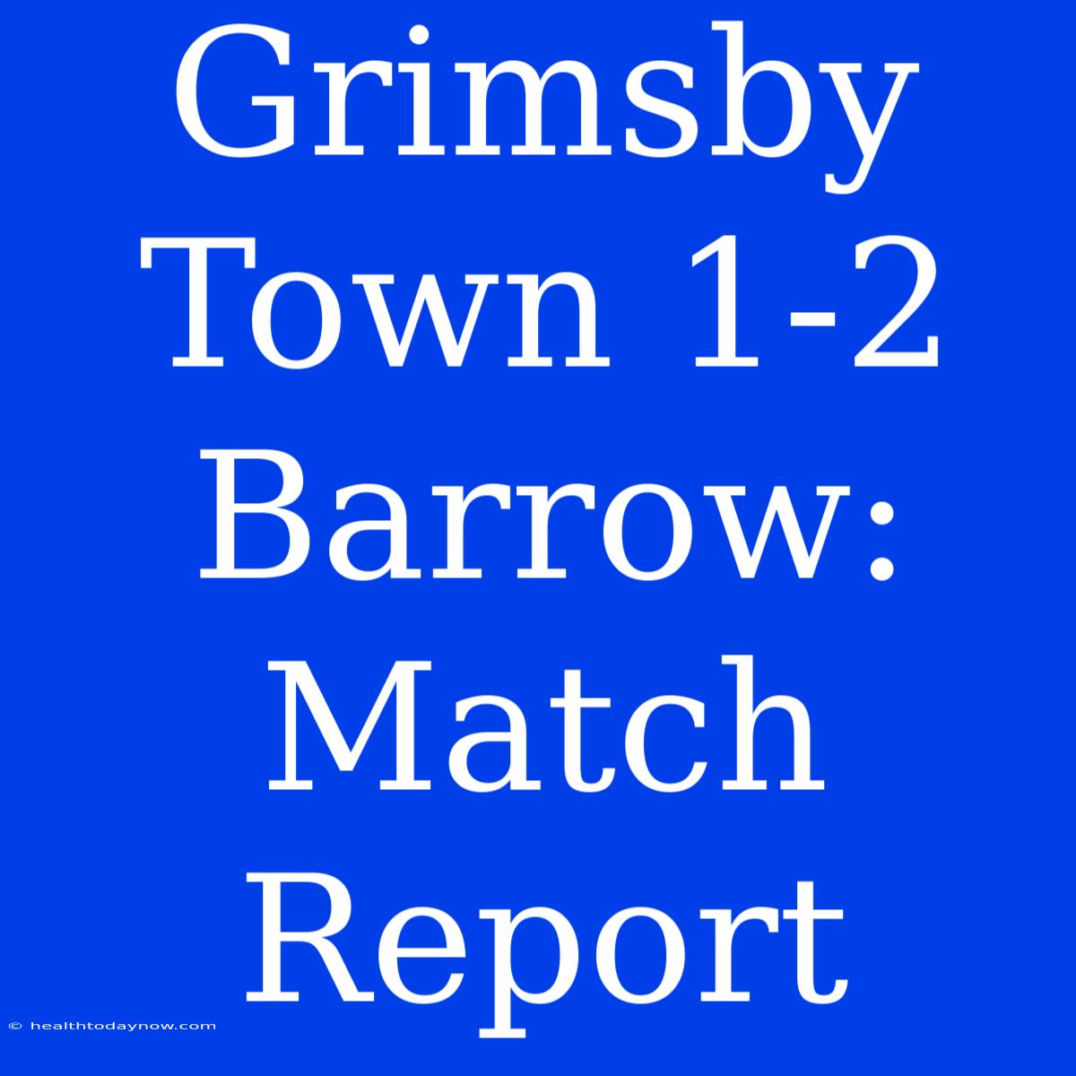 Grimsby Town 1-2 Barrow: Match Report