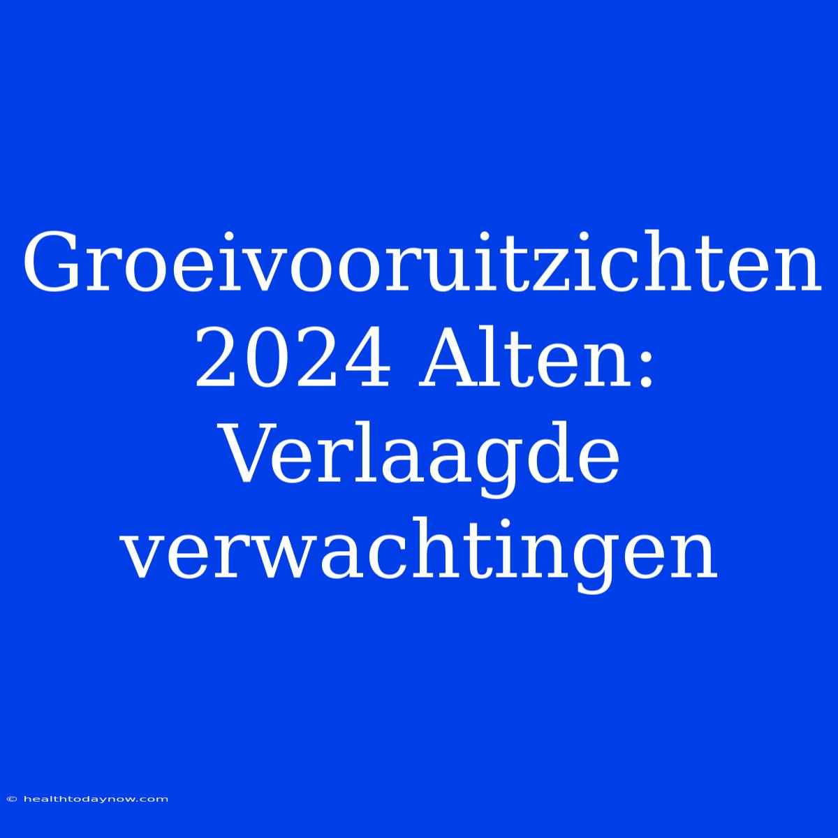 Groeivooruitzichten 2024 Alten: Verlaagde Verwachtingen