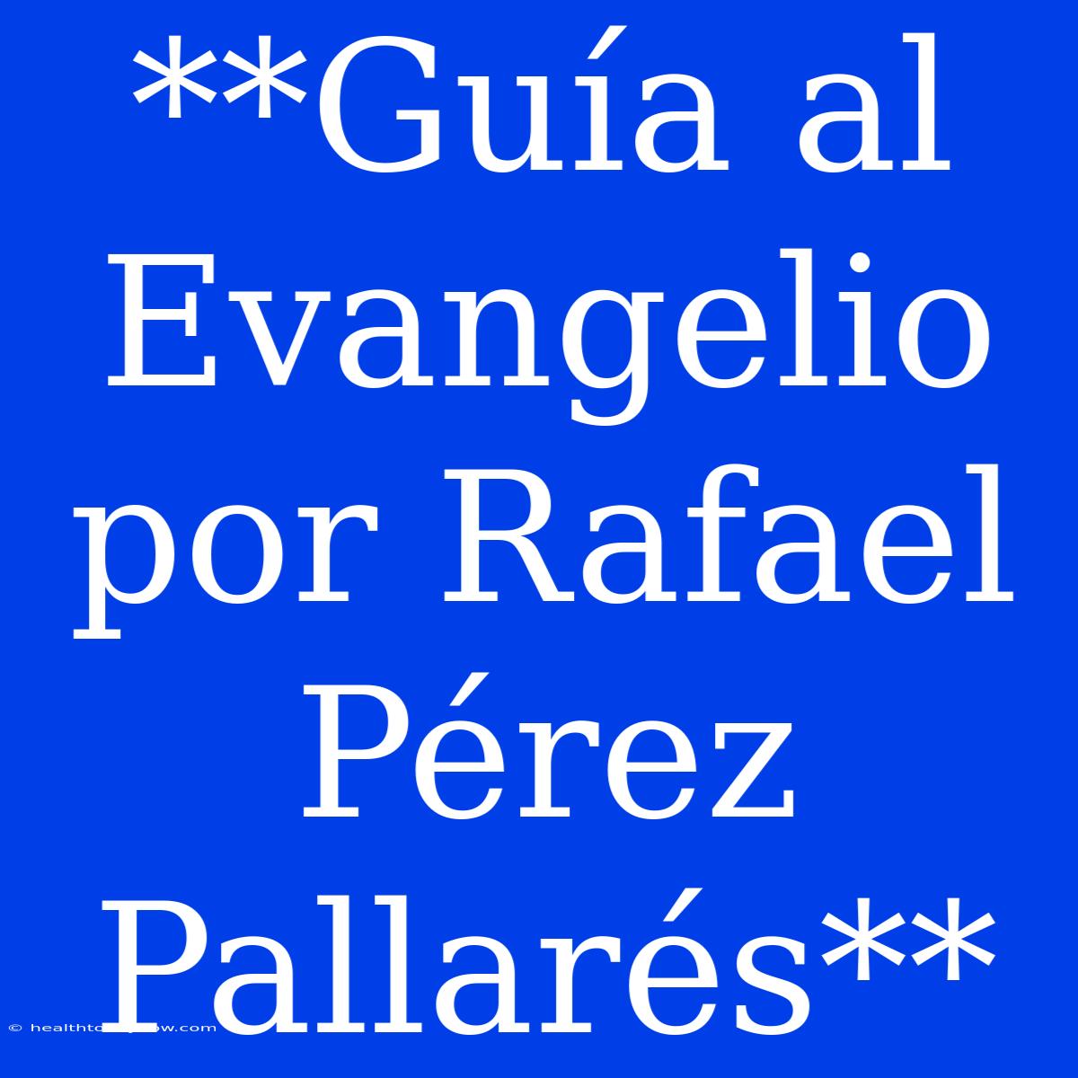 **Guía Al Evangelio Por Rafael Pérez Pallarés**