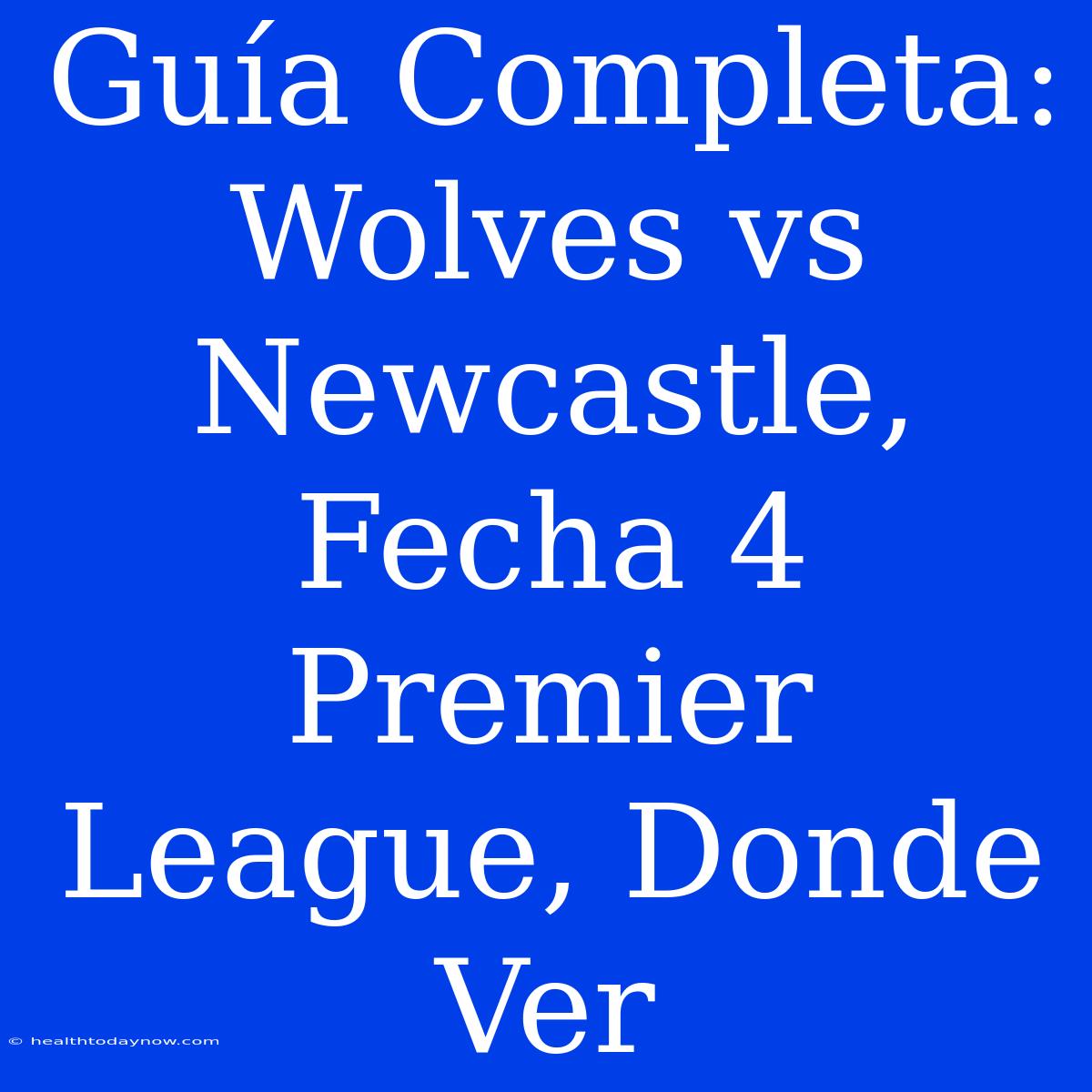 Guía Completa: Wolves Vs Newcastle, Fecha 4 Premier League, Donde Ver 