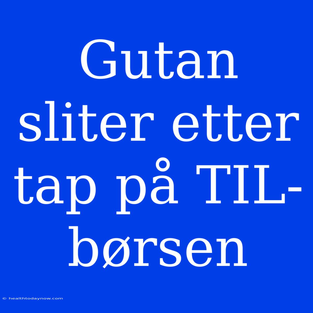 Gutan Sliter Etter Tap På TIL-børsen