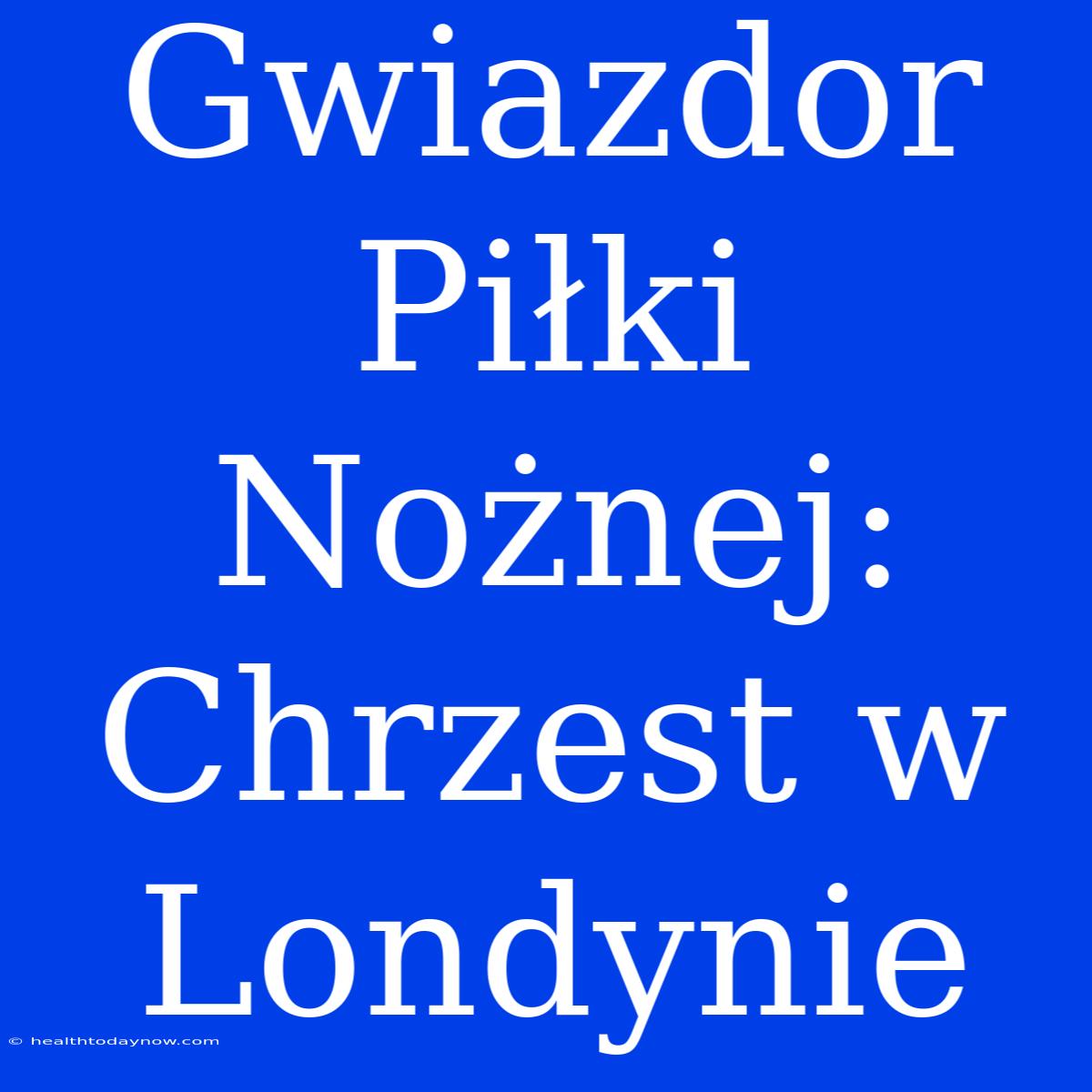 Gwiazdor Piłki Nożnej: Chrzest W Londynie