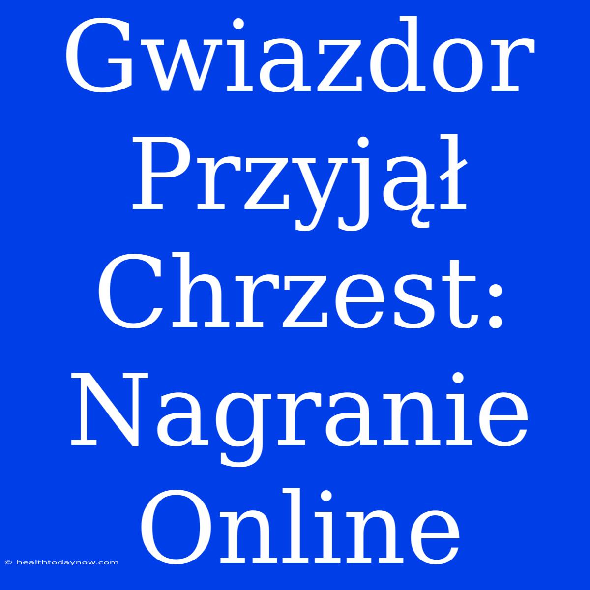 Gwiazdor Przyjął Chrzest: Nagranie Online 