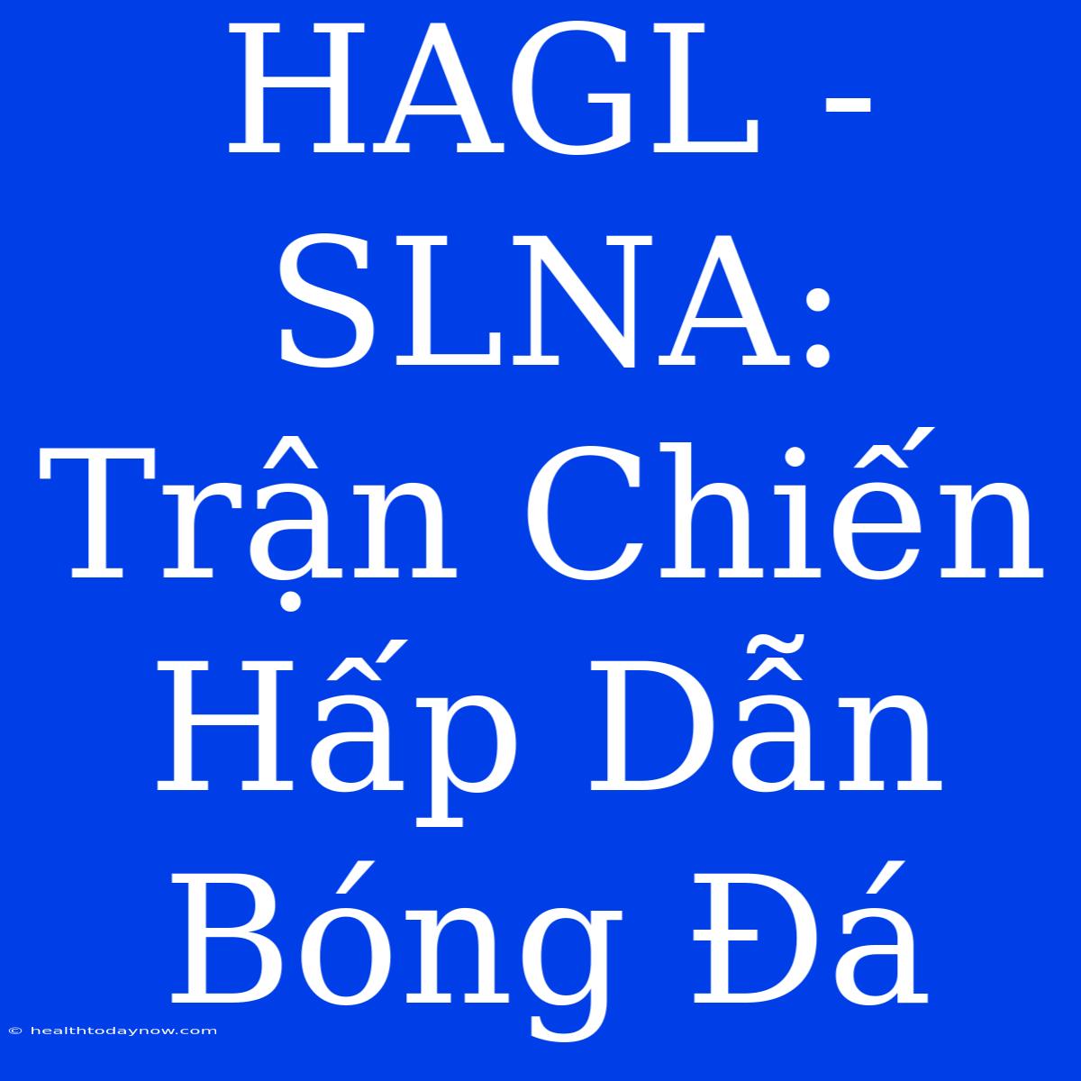 HAGL - SLNA: Trận Chiến Hấp Dẫn Bóng Đá