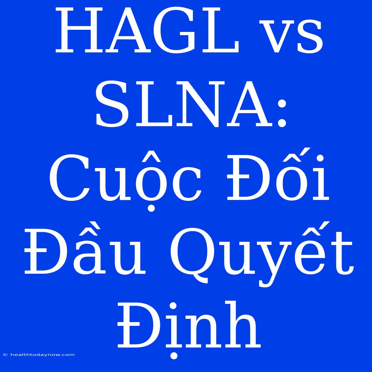 HAGL Vs SLNA: Cuộc Đối Đầu Quyết Định