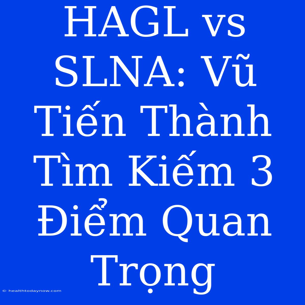 HAGL Vs SLNA: Vũ Tiến Thành Tìm Kiếm 3 Điểm Quan Trọng