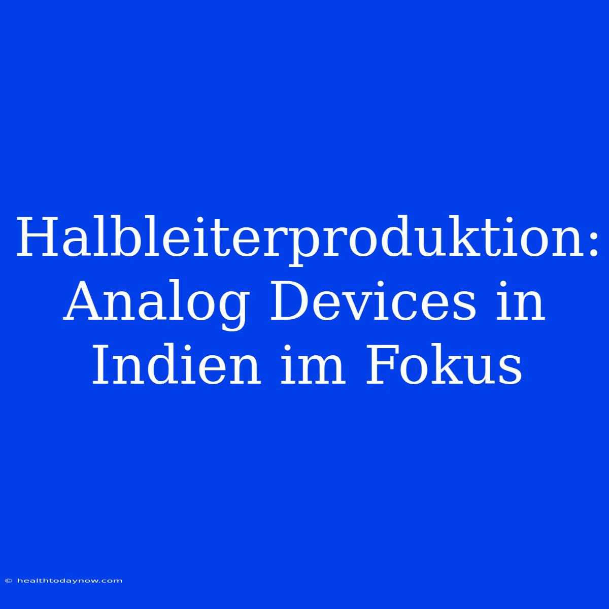 Halbleiterproduktion: Analog Devices In Indien Im Fokus 