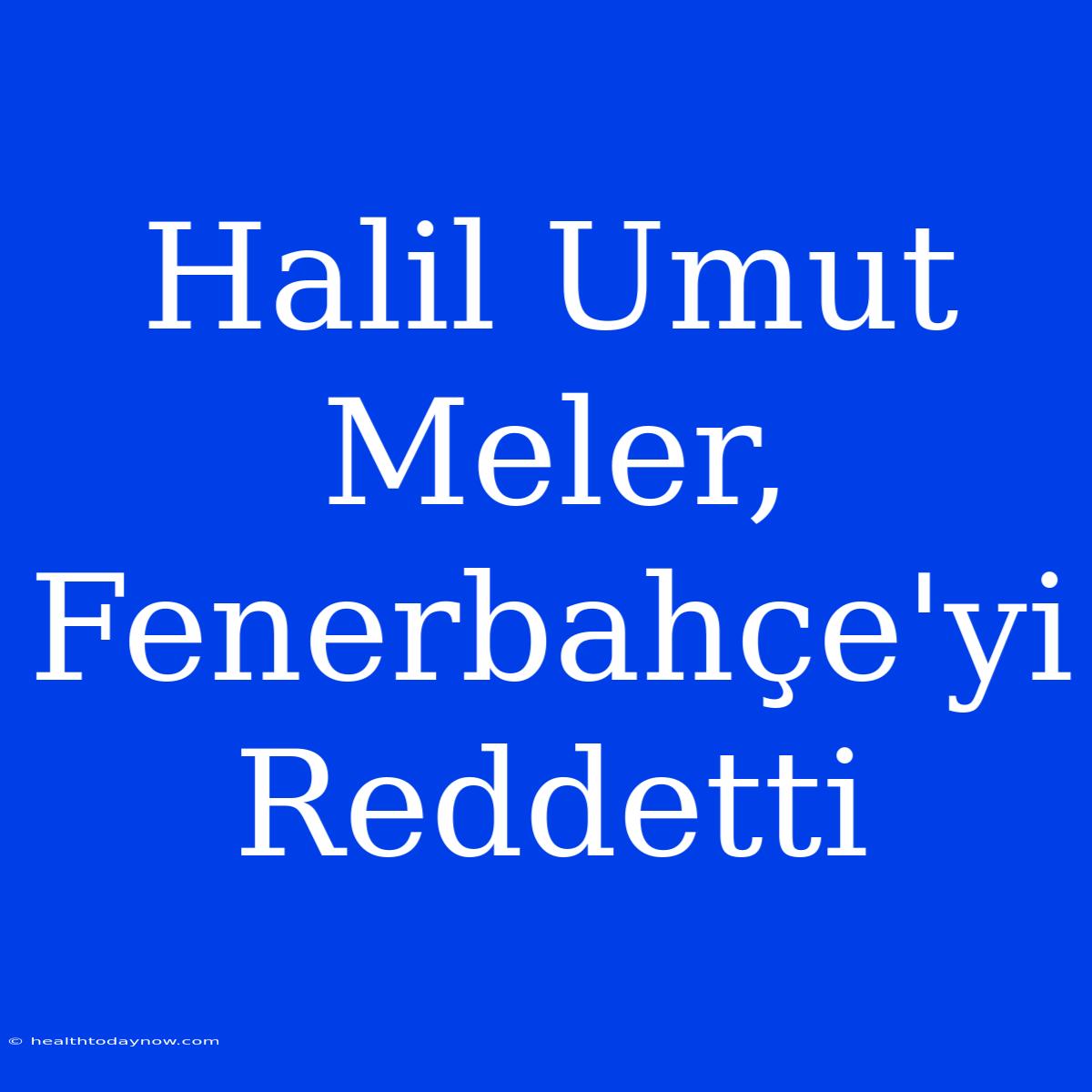 Halil Umut Meler, Fenerbahçe'yi Reddetti