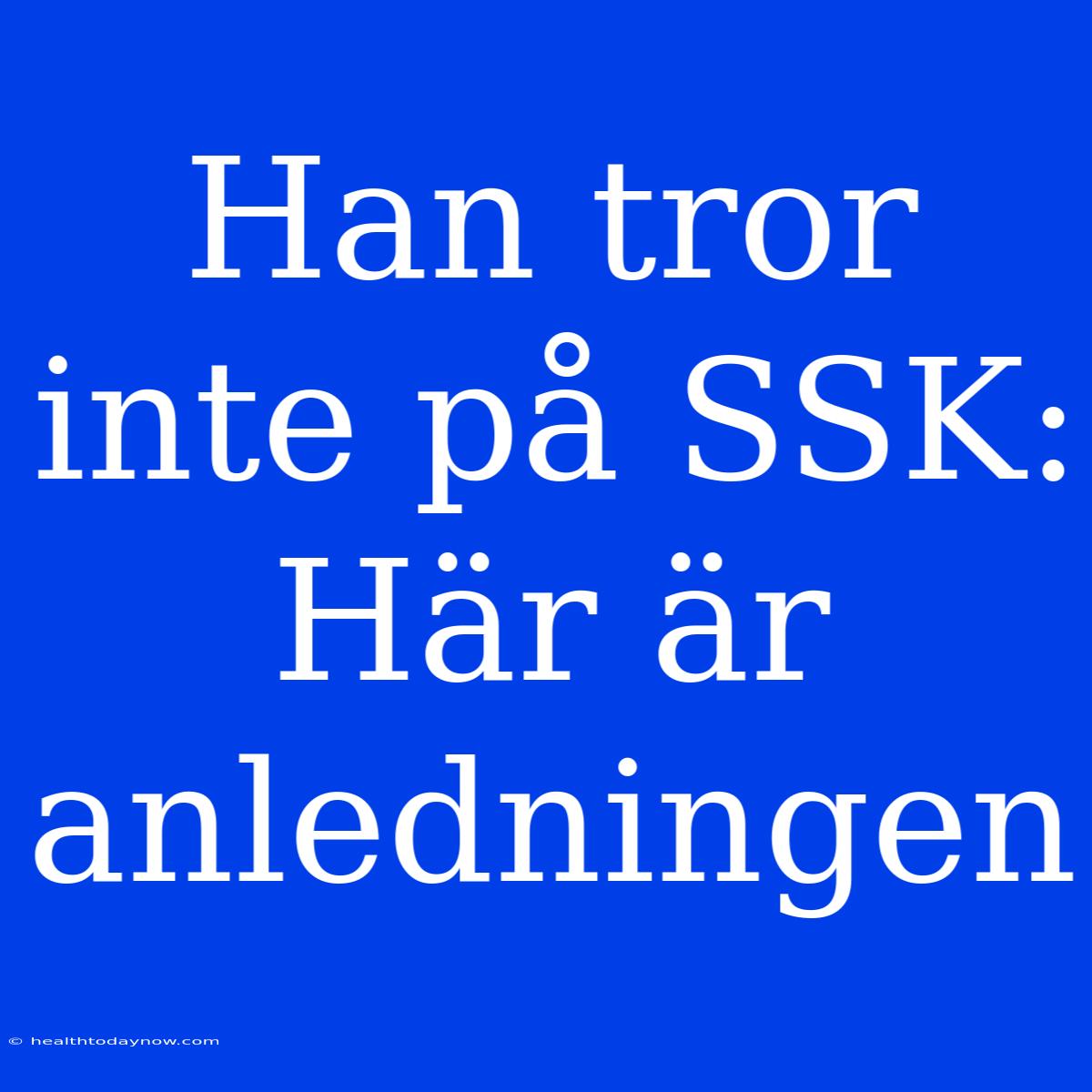 Han Tror Inte På SSK: Här Är Anledningen