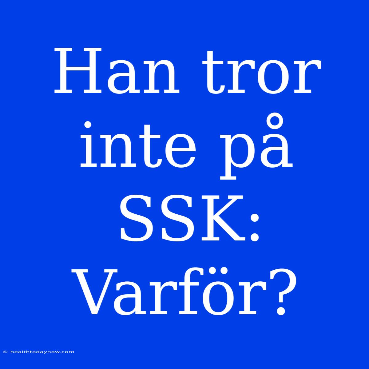 Han Tror Inte På SSK: Varför?