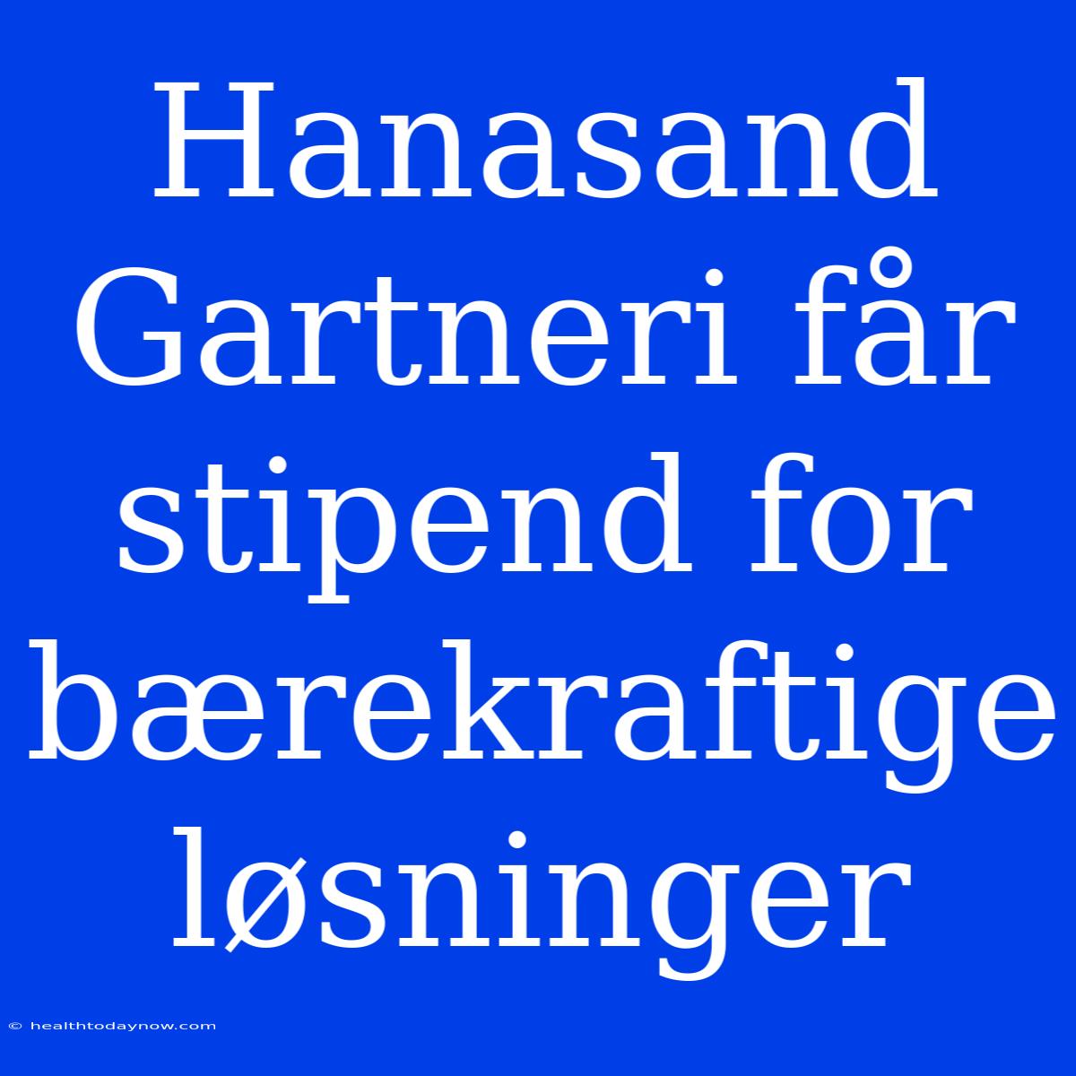 Hanasand Gartneri Får Stipend For Bærekraftige Løsninger