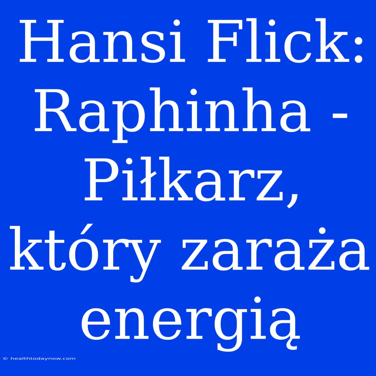 Hansi Flick: Raphinha - Piłkarz, Który Zaraża Energią 