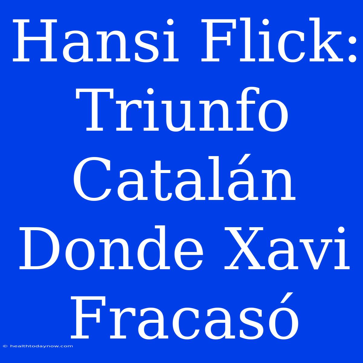 Hansi Flick: Triunfo Catalán Donde Xavi Fracasó