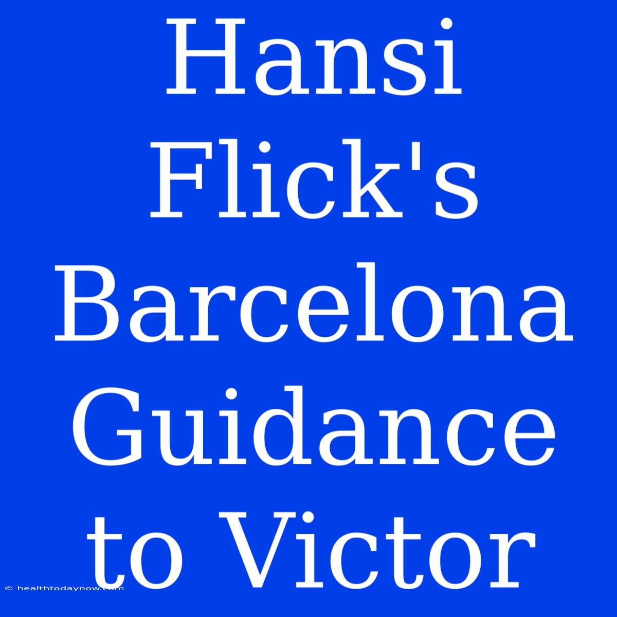 Hansi Flick's Barcelona Guidance To Victor