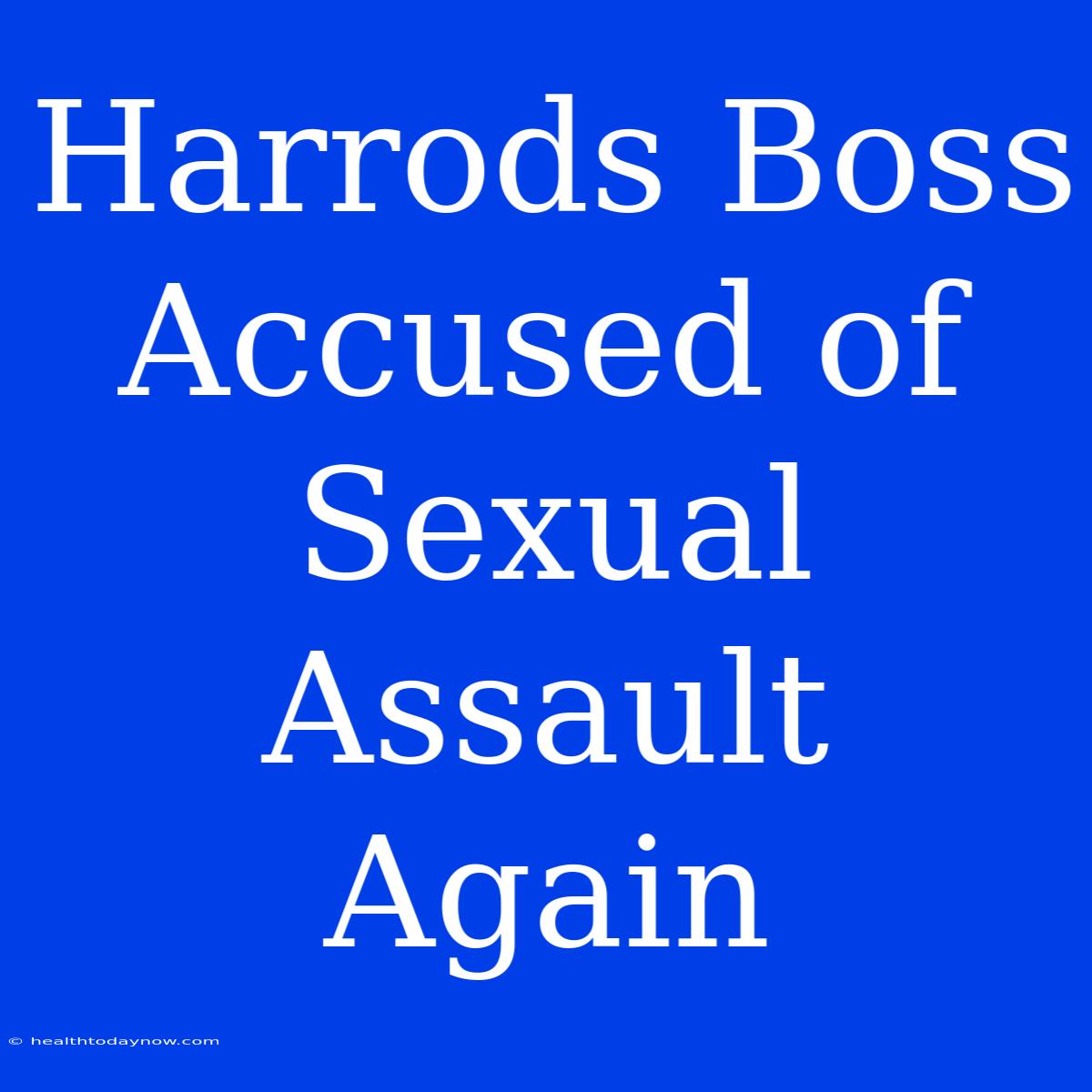 Harrods Boss Accused Of Sexual Assault Again