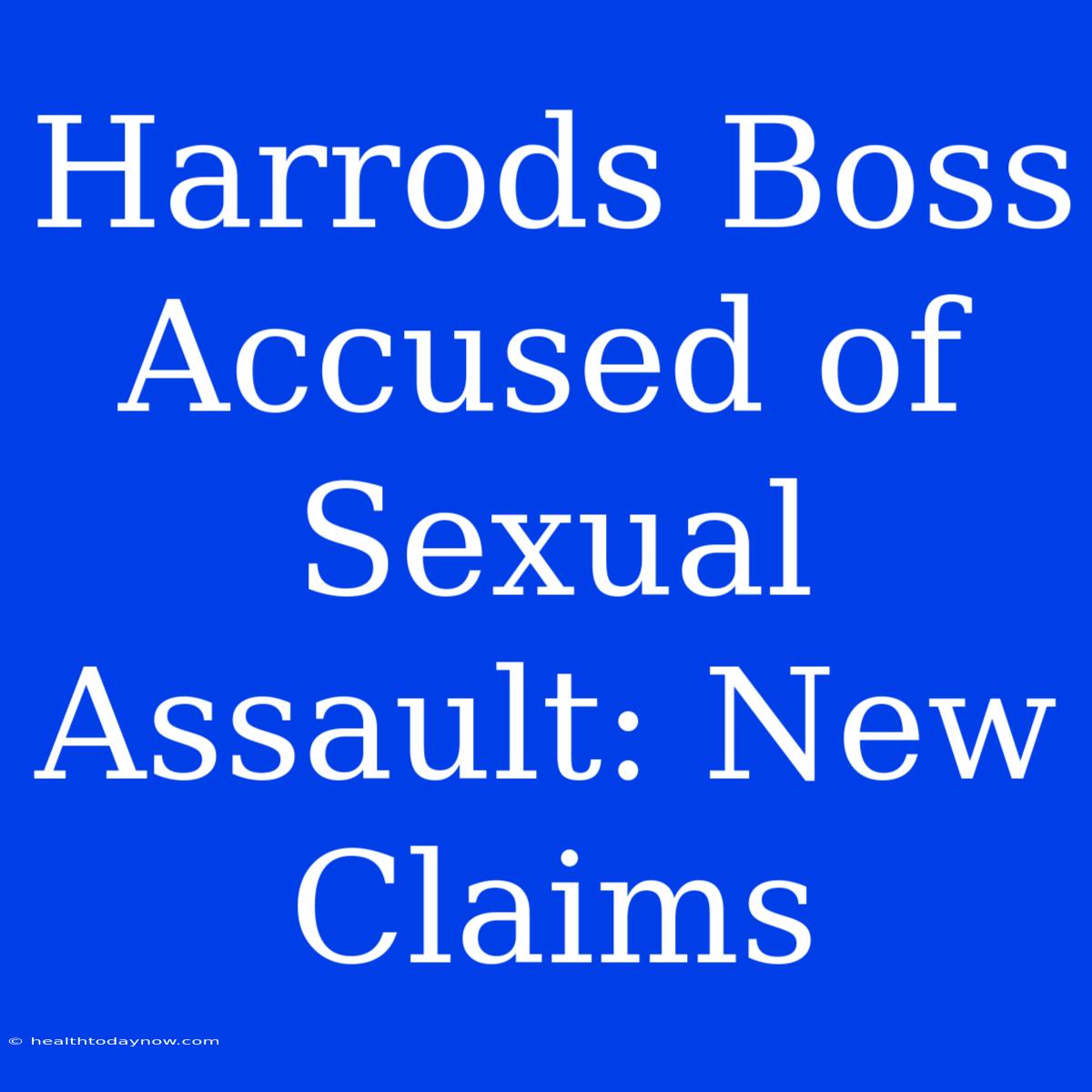 Harrods Boss Accused Of Sexual Assault: New Claims