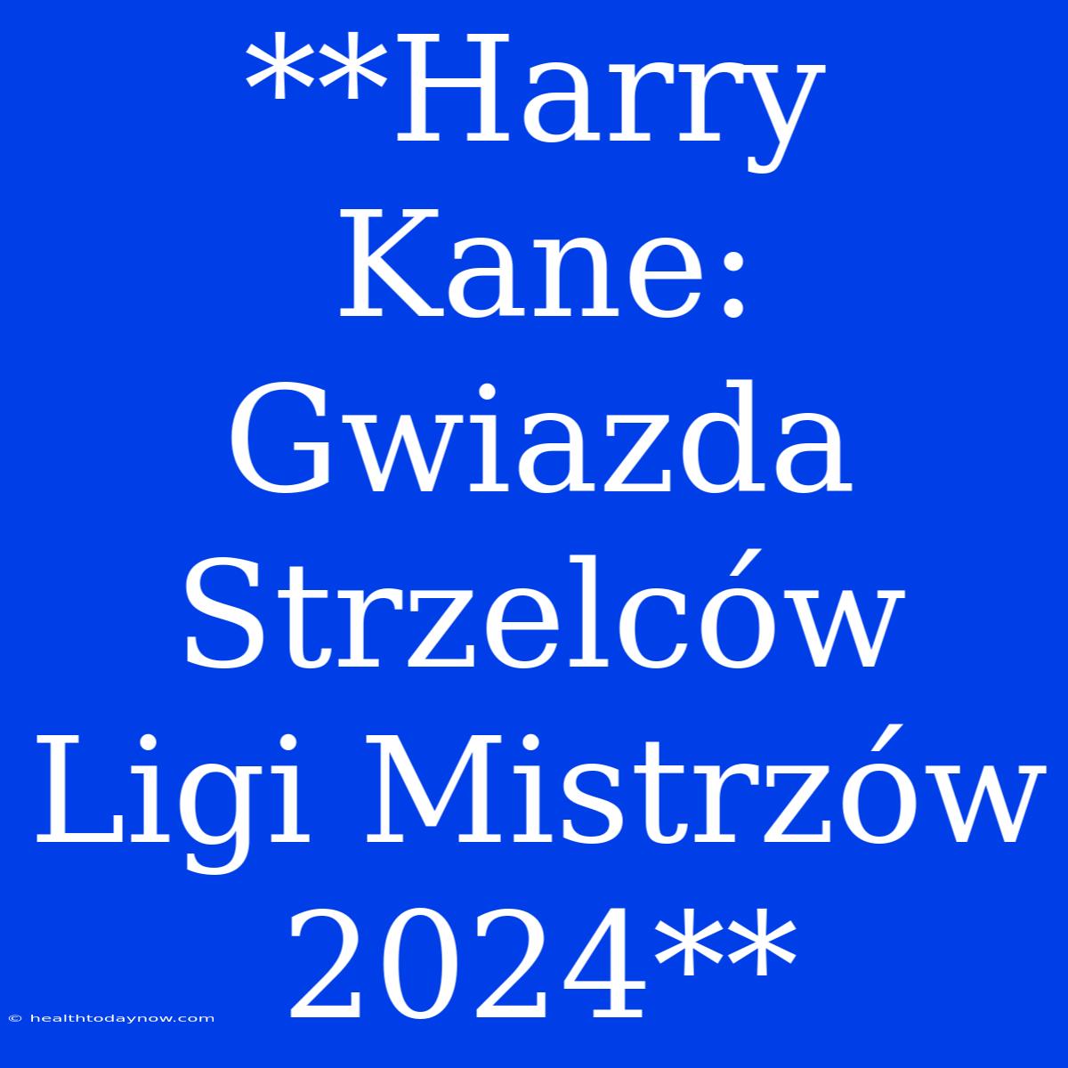 **Harry Kane: Gwiazda Strzelców Ligi Mistrzów 2024**