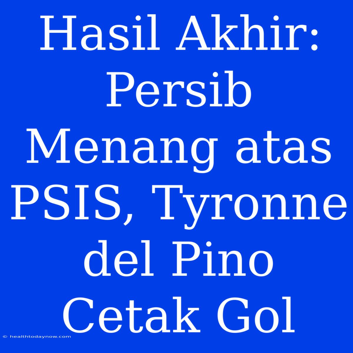 Hasil Akhir: Persib Menang Atas PSIS, Tyronne Del Pino Cetak Gol 