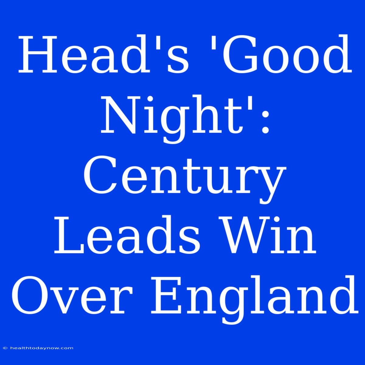 Head's 'Good Night': Century Leads Win Over England