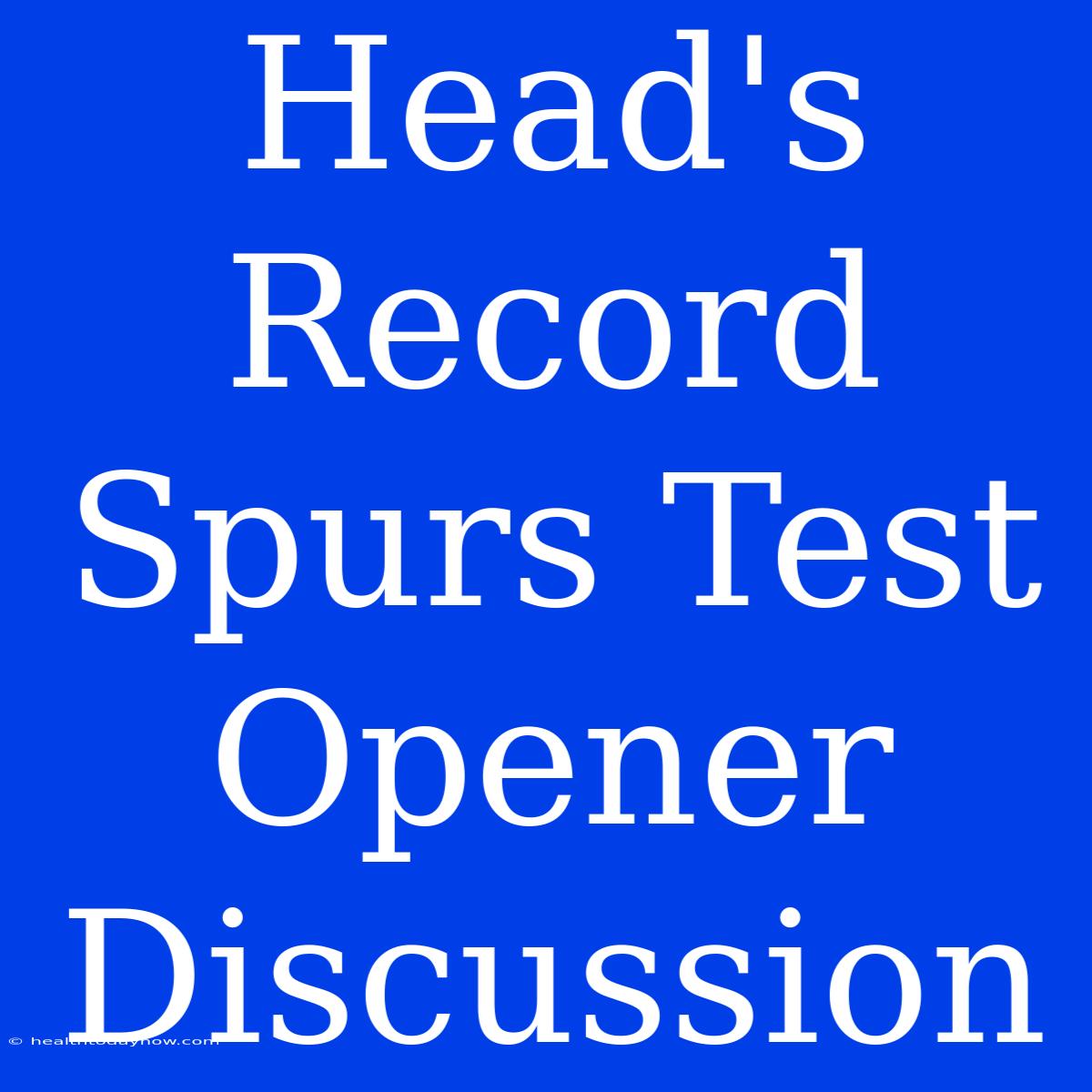 Head's Record Spurs Test Opener Discussion 