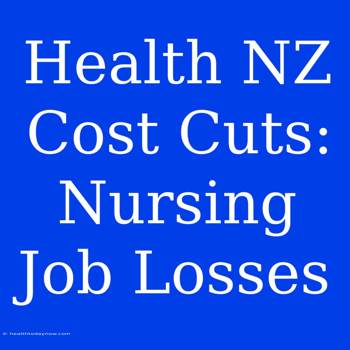 Health NZ Cost Cuts: Nursing Job Losses