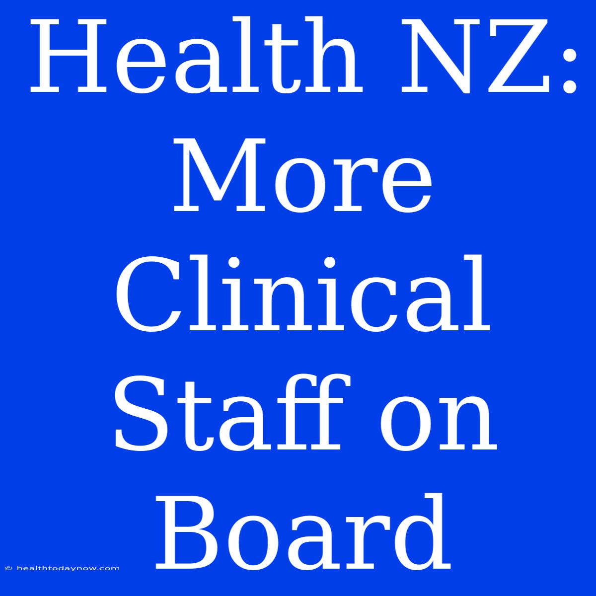 Health NZ: More Clinical Staff On Board