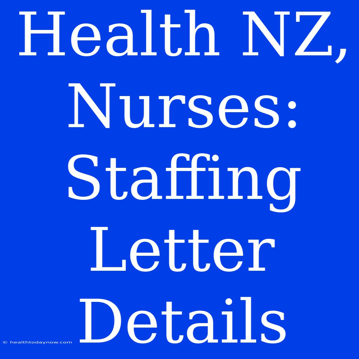 Health NZ, Nurses: Staffing Letter Details