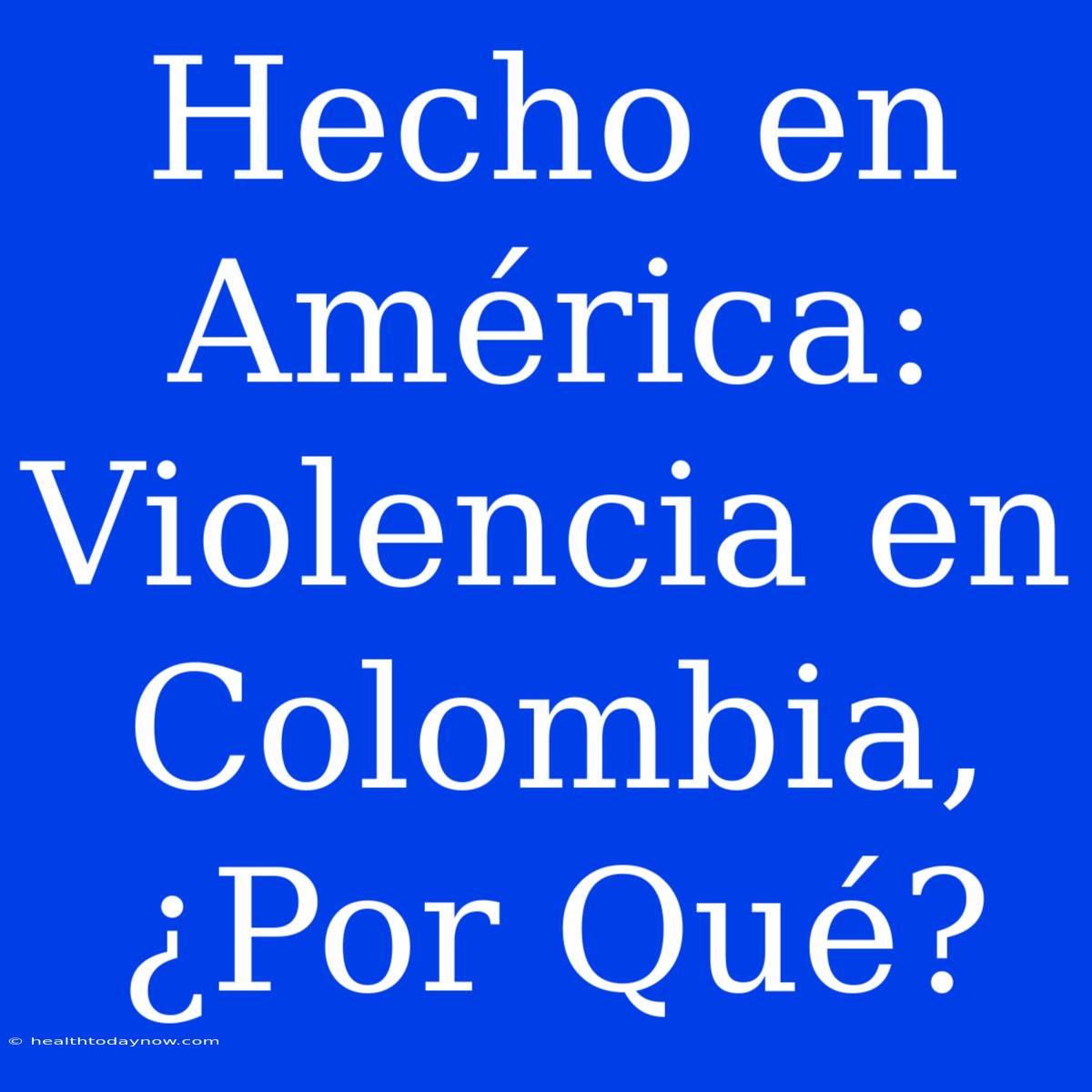 Hecho En América: Violencia En Colombia, ¿Por Qué?