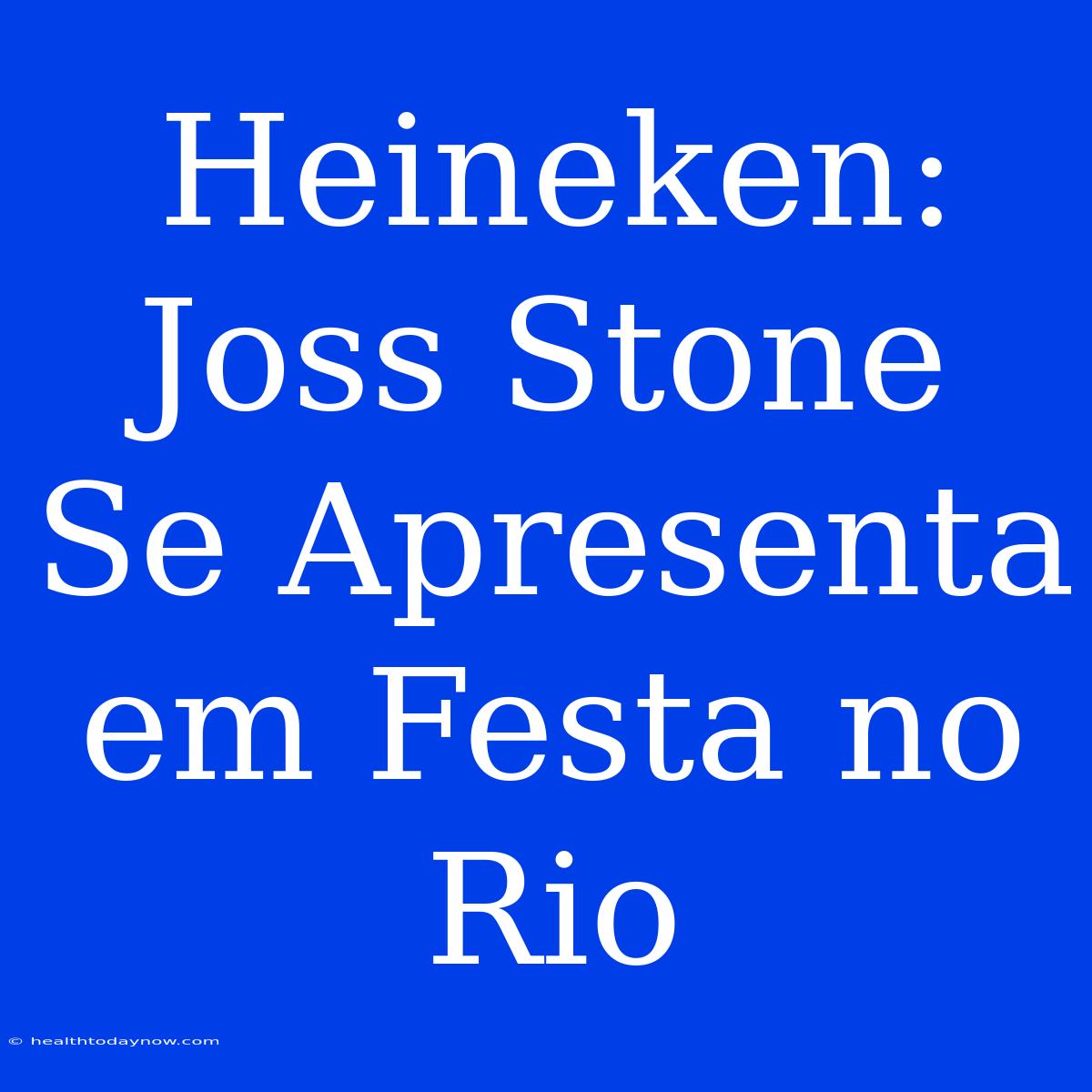 Heineken: Joss Stone Se Apresenta Em Festa No Rio