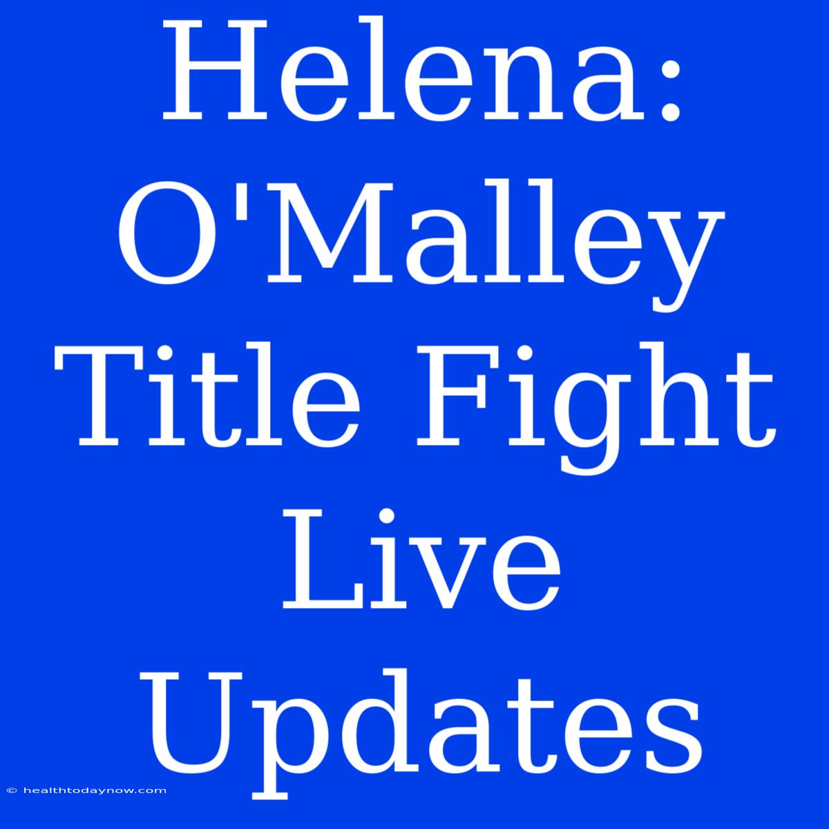 Helena: O'Malley Title Fight Live Updates